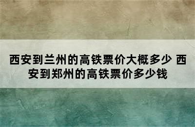 西安到兰州的高铁票价大概多少 西安到郑州的高铁票价多少钱